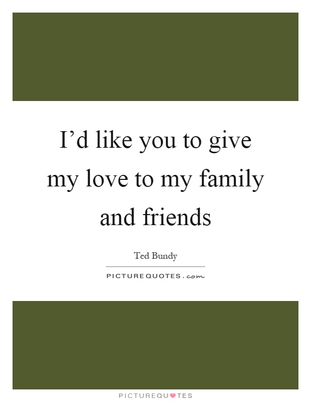 I'd like you to give my love to my family and friends Picture Quote #1