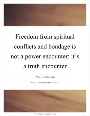 Freedom from spiritual conflicts and bondage is not a power encounter; it’s a truth encounter Picture Quote #1