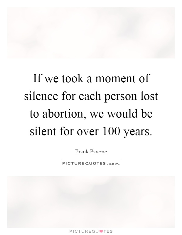 If we took a moment of silence for each person lost to abortion, we would be silent for over 100 years Picture Quote #1