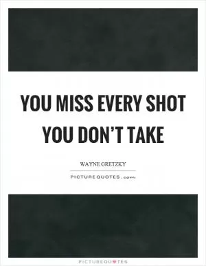 You miss every shot you don’t take Picture Quote #1
