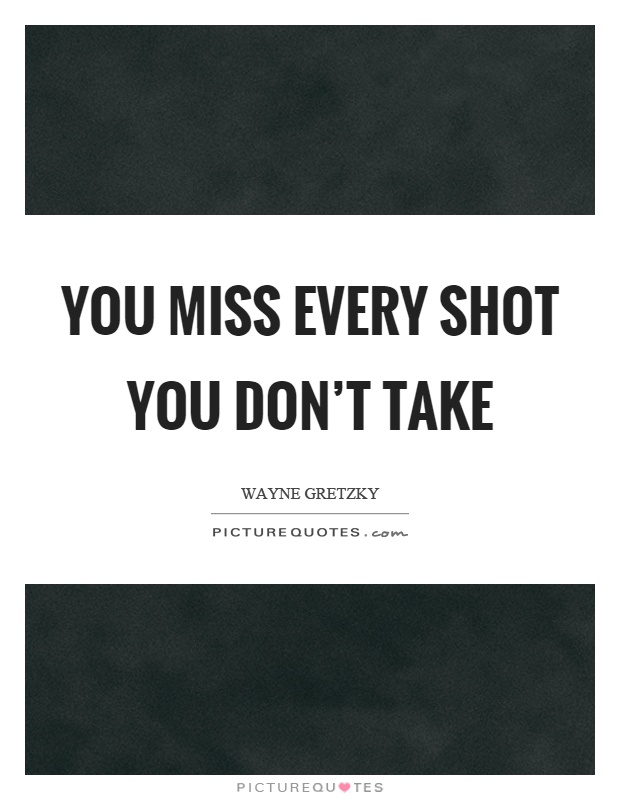 You miss every shot you don't take Picture Quote #1