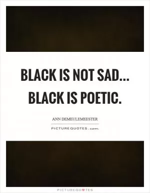 Black is not sad... Black is poetic Picture Quote #1