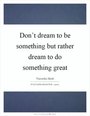 Don’t dream to be something but rather dream to do something great Picture Quote #1
