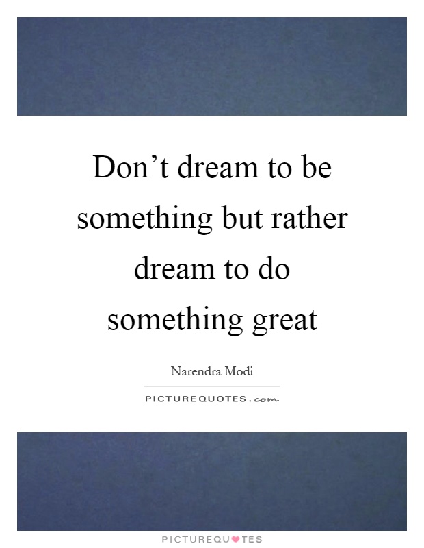 Don't dream to be something but rather dream to do something great Picture Quote #1