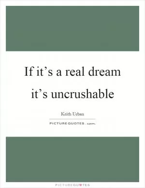 If it’s a real dream it’s uncrushable Picture Quote #1
