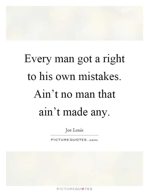 Every man got a right to his own mistakes. Ain't no man that ain't made any Picture Quote #1