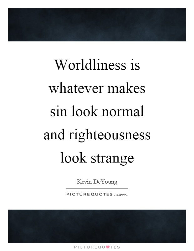 Worldliness is whatever makes sin look normal and righteousness look strange Picture Quote #1