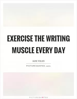Exercise the writing muscle every day Picture Quote #1