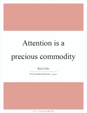 Attention is a precious commodity Picture Quote #1