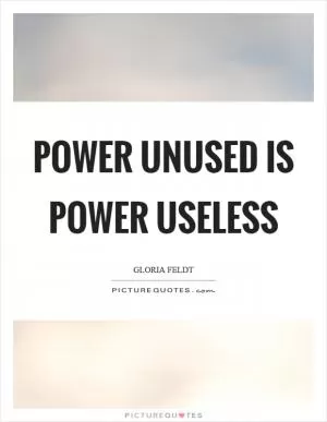 Power unused is power useless Picture Quote #1