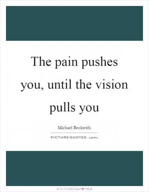 The pain pushes you, until the vision pulls you Picture Quote #1