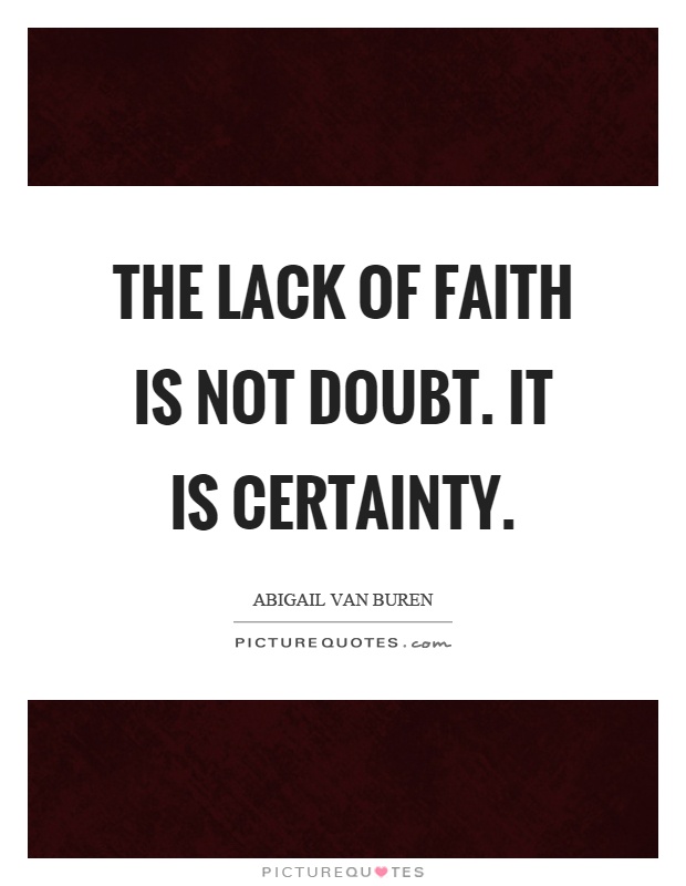 The lack of faith is not doubt. It is certainty Picture Quote #1
