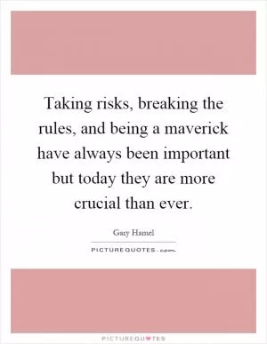 Taking risks, breaking the rules, and being a maverick have always been important but today they are more crucial than ever Picture Quote #1