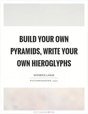 Build your own pyramids, write your own hieroglyphs Picture Quote #1