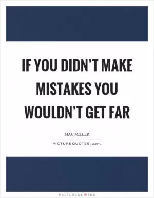 If you didn’t make mistakes you wouldn’t get far Picture Quote #1