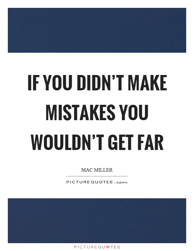 If you didn't make mistakes you wouldn't get far Picture Quote #1