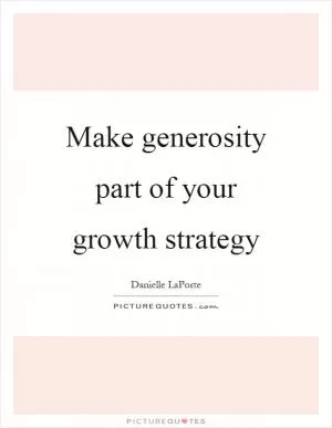 Make generosity part of your growth strategy Picture Quote #1