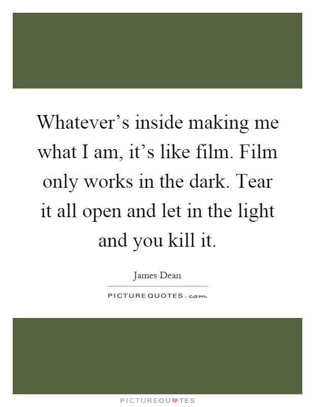 Whatever's inside making me what I am, it's like film. Film only works in the dark. Tear it all open and let in the light and you kill it Picture Quote #1