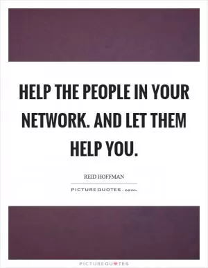 Help the people in your network. And let them help you Picture Quote #1