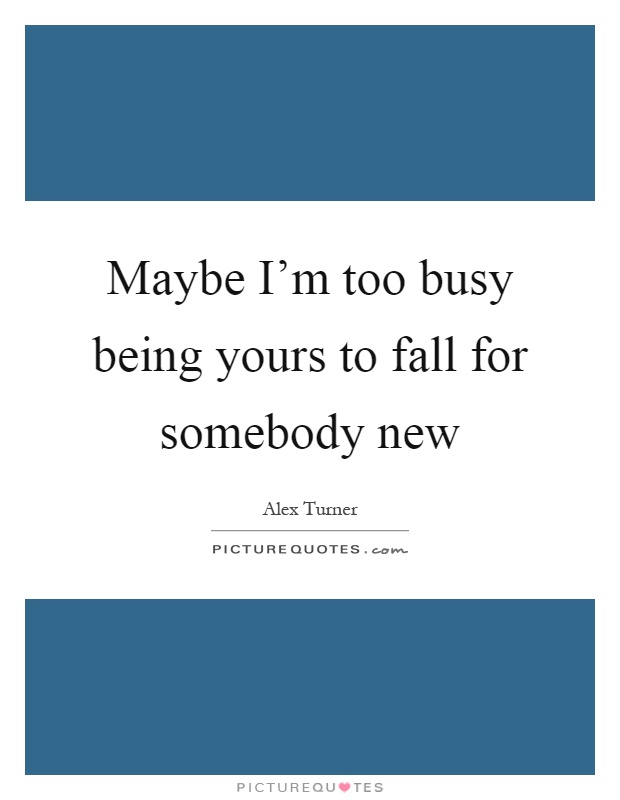 Maybe I'm too busy being yours to fall for somebody new Picture Quote #1