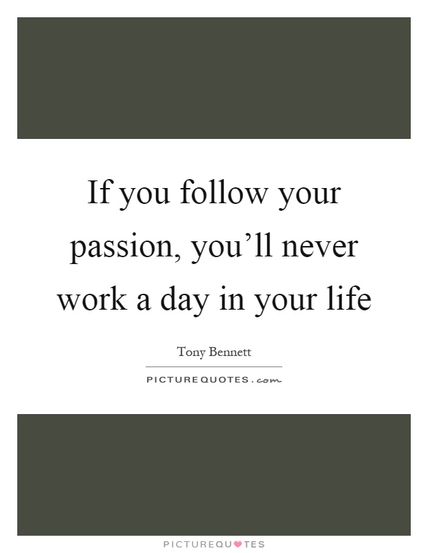 If you follow your passion, you'll never work a day in your life Picture Quote #1
