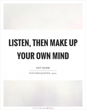 Listen, then make up your own mind Picture Quote #1