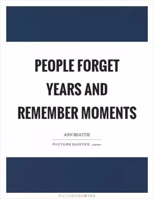 People forget years and remember moments Picture Quote #1