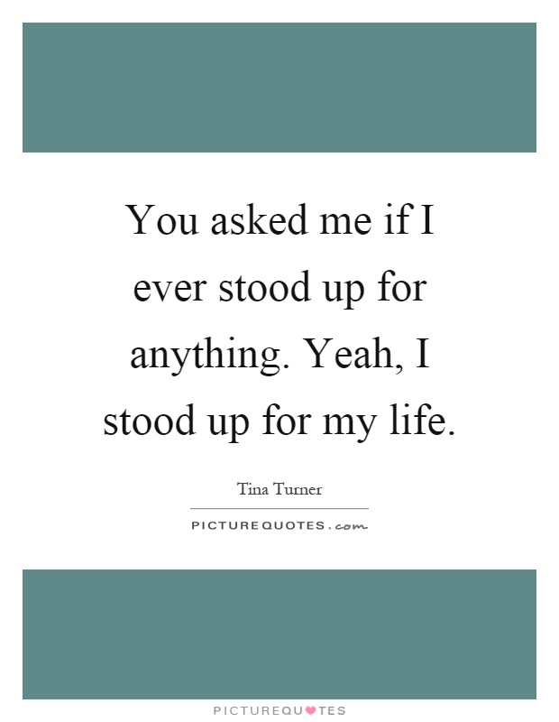 You asked me if I ever stood up for anything. Yeah, I stood up for my life Picture Quote #1