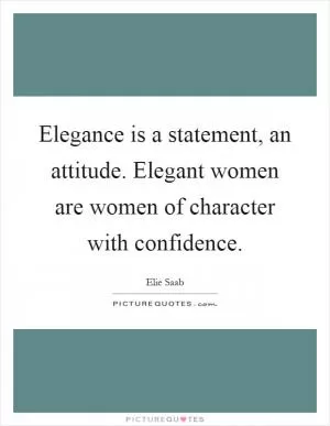 Elegance is a statement, an attitude. Elegant women are women of character with confidence Picture Quote #1