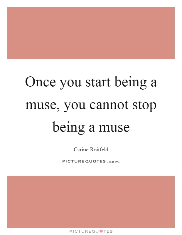 Once you start being a muse, you cannot stop being a muse Picture Quote #1