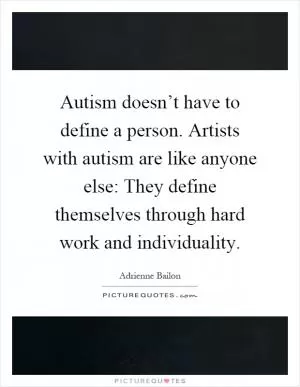 Autism doesn’t have to define a person. Artists with autism are like anyone else: They define themselves through hard work and individuality Picture Quote #1