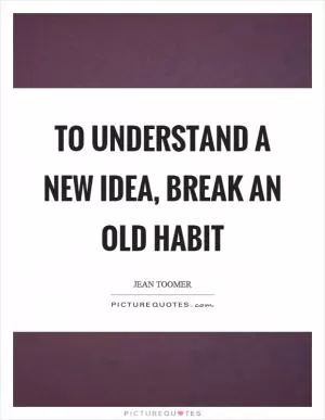 To understand a new idea, break an old habit Picture Quote #1