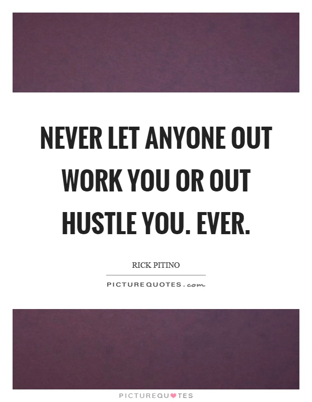 Never let anyone out work you or out hustle you. Ever Picture Quote #1