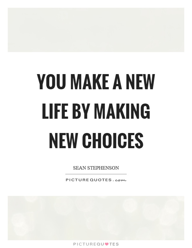 You make a new life by making new choices Picture Quote #1