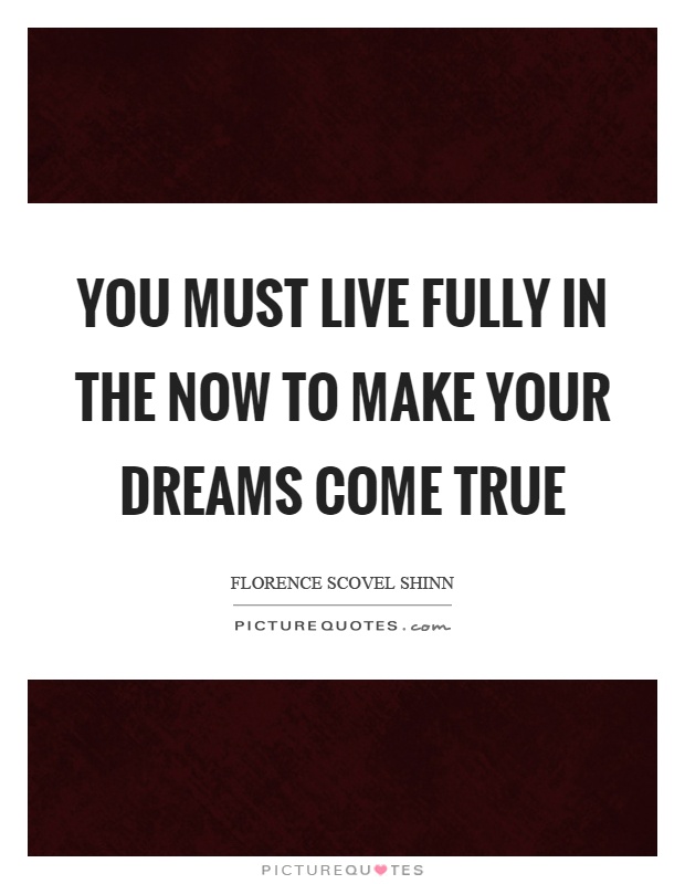 You must live fully in the now to make your dreams come true Picture Quote #1