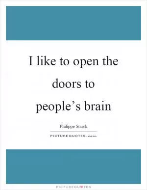 I like to open the doors to people’s brain Picture Quote #1