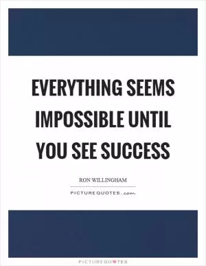 Everything seems impossible until you see success Picture Quote #1