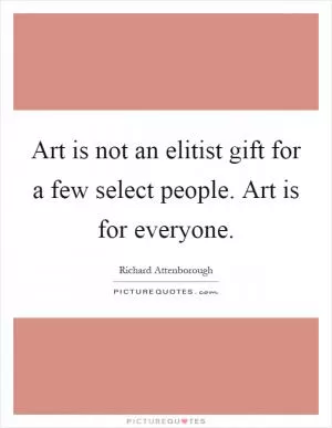 Art is not an elitist gift for a few select people. Art is for everyone Picture Quote #1