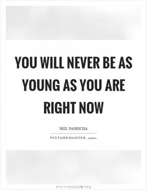 You will never be as young as you are right now Picture Quote #1