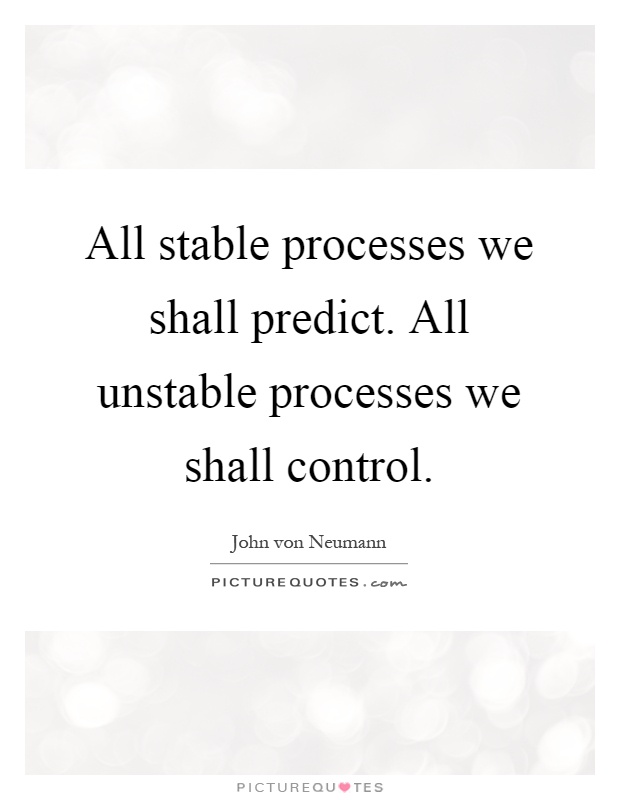 All stable processes we shall predict. All unstable processes we shall control Picture Quote #1