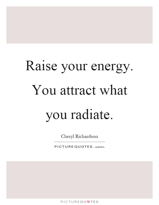 Raise your energy. You attract what you radiate Picture Quote #1
