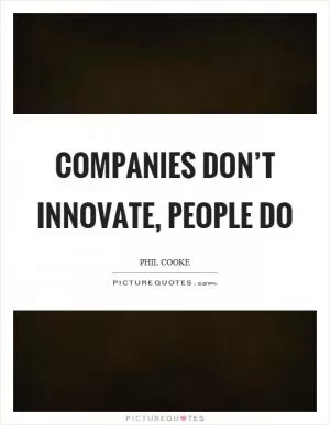 Companies don’t innovate, people do Picture Quote #1