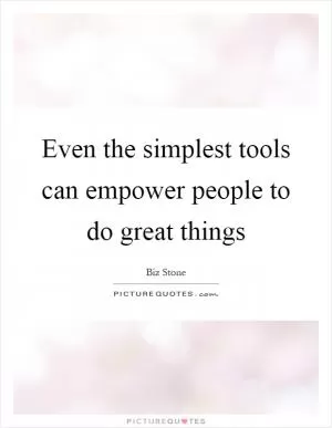 Even the simplest tools can empower people to do great things Picture Quote #1