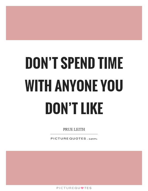 Don't spend time with anyone you don't like Picture Quote #1