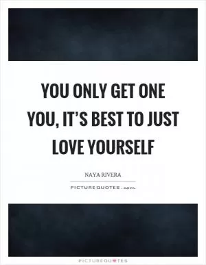 You only get one you, it’s best to just love yourself Picture Quote #1