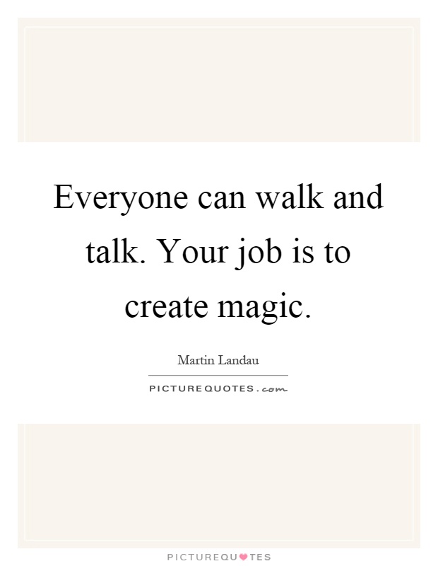 Everyone can walk and talk. Your job is to create magic Picture Quote #1