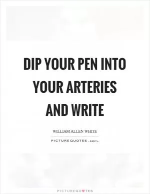 Dip your pen into your arteries and write Picture Quote #1
