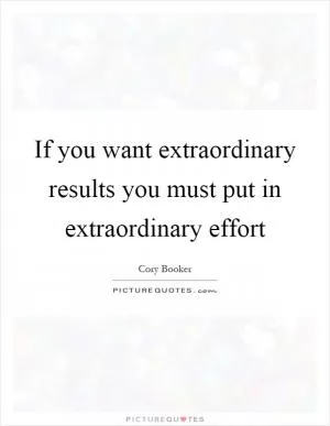 If you want extraordinary results you must put in extraordinary effort Picture Quote #1