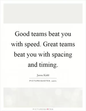 Good teams beat you with speed. Great teams beat you with spacing and timing Picture Quote #1