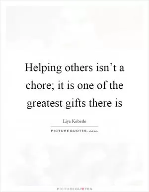 Helping others isn’t a chore; it is one of the greatest gifts there is Picture Quote #1